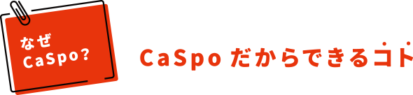 CaSpoだからできるコト